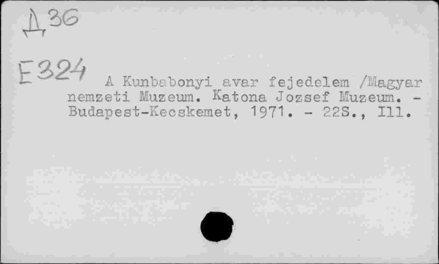 ﻿‘ A Kunbabonyi avar fejedelem /Magyar nemzeti Muzeum. Katona Jozsef Muzeum. -Budapest-Kecskemet, 1971. - 22S. , Ill.